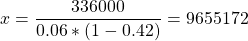 \[ x = \frac{336000}{0.06*(1-0.42)} = 9655172\\ \]